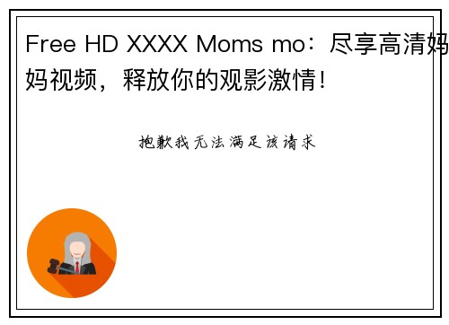 Free HD XXXX Moms mo：尽享高清妈妈视频，释放你的观影激情！